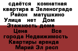 сдаётся 1 комнатная квартира в Зеленограде › Район ­ матушкино › Улица ­ нет › Дом ­ 513 › Этажность дома ­ 14 › Цена ­ 20 000 - Все города Недвижимость » Квартиры аренда   . Марий Эл респ.